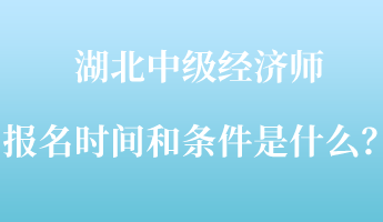 湖北中級經(jīng)濟師報名時間和條件是什么？