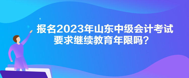 報(bào)名2023年山東中級(jí)會(huì)計(jì)考試要求繼續(xù)教育年限嗎？