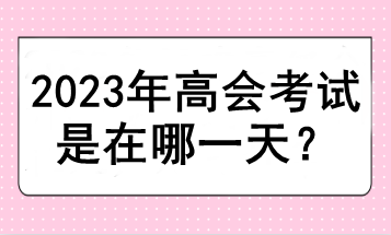 2023年高會(huì)考試是在哪一天？