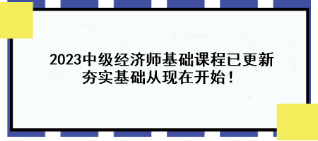 2023中級(jí)經(jīng)濟(jì)師基礎(chǔ)課程已更新 夯實(shí)基礎(chǔ)從現(xiàn)在開(kāi)始！