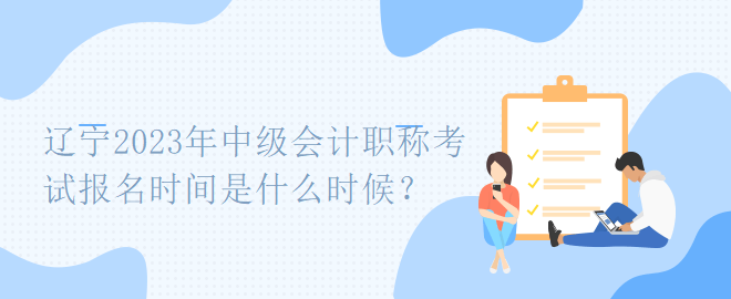 遼寧2023年中級(jí)會(huì)計(jì)職稱考試報(bào)名時(shí)間是什么時(shí)候？