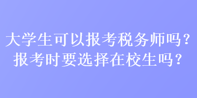 大學(xué)生可以報(bào)考稅務(wù)師嗎？報(bào)考時(shí)要選擇在校生嗎？