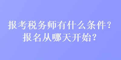 報(bào)考稅務(wù)師有什么條件？報(bào)名從哪天開始？