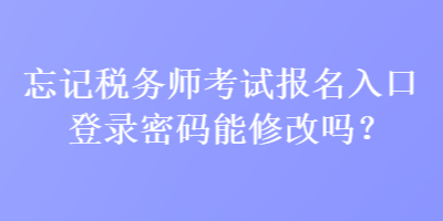 忘記稅務(wù)師考試報(bào)名入口登錄密碼能修改嗎？