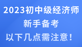 2023年初中級經(jīng)濟師新手備考 以下幾點需注意！