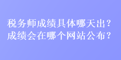 稅務師成績具體哪天出？成績會在哪個網站公布？