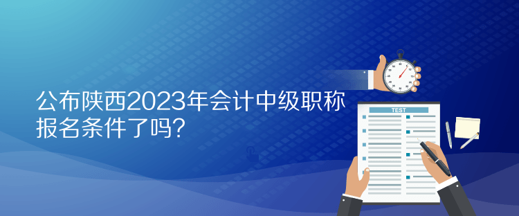 公布陜西2023年會(huì)計(jì)中級(jí)職稱報(bào)名條件了嗎？