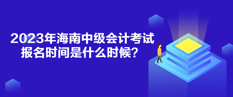 2023年海南中級(jí)會(huì)計(jì)考試報(bào)名時(shí)間是什么時(shí)候？