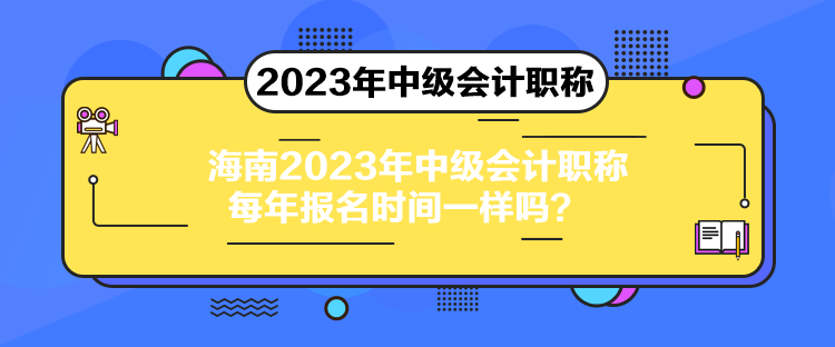 海南2023年中級會計職稱每年報名時間一樣嗎？