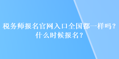 稅務(wù)師報(bào)名官網(wǎng)入口全國都一樣嗎？什么時(shí)候報(bào)名？