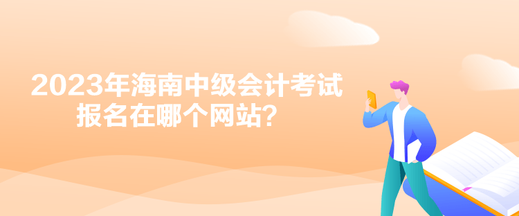 2023年海南中級(jí)會(huì)計(jì)考試報(bào)名在哪個(gè)網(wǎng)站？