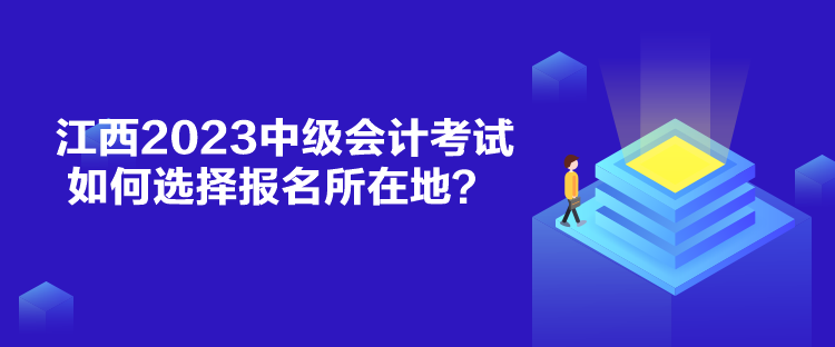 江西2023中級(jí)會(huì)計(jì)考試如何選擇報(bào)名所在地？