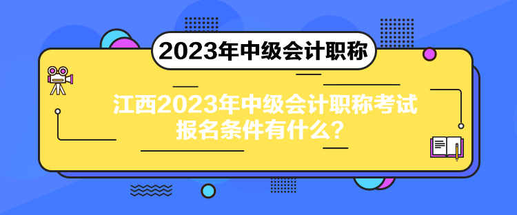 江西2023年中級會計(jì)職稱考試報(bào)名條件有什么？