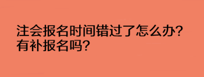 注會報名時間錯過了怎么辦？有補(bǔ)報名嗎？