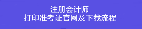 注冊會計(jì)師打印準(zhǔn)考證官網(wǎng)及下載流程！