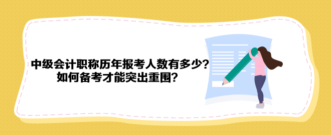 中級會計職稱歷年報考人數(shù)有多少？如何備考才能突出重圍？