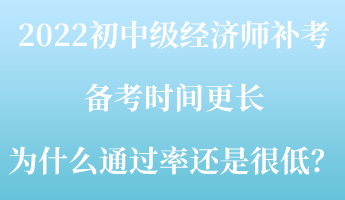 2022初中級經(jīng)濟(jì)師補(bǔ)考備考時(shí)間更長 為什么通過率還是很低？