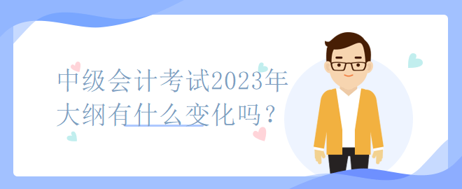 中級(jí)會(huì)計(jì)考試2023年大綱有什么變化嗎？