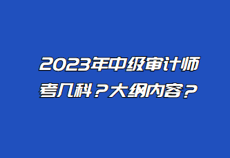 2023年中級審計師考幾科？大綱內(nèi)容？