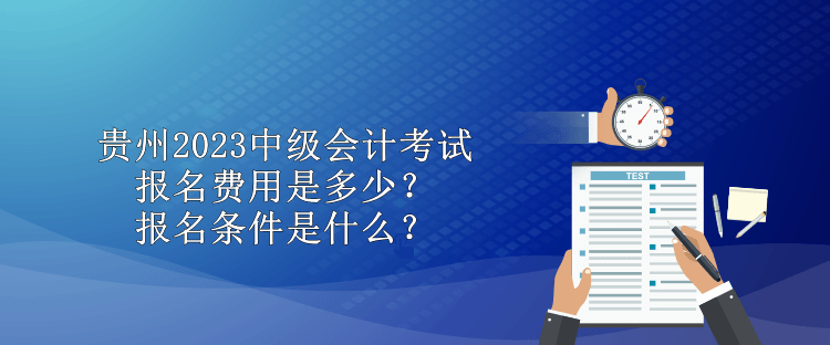 貴州2023中級(jí)會(huì)計(jì)考試報(bào)名費(fèi)用是多少？報(bào)名條件是什么？