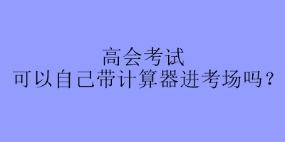 高會考試可以自己帶計算器進考場嗎？