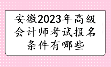 安徽2023年高級會(huì)計(jì)師考試報(bào)名條件有哪些