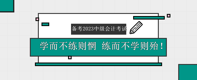 備考2023中級(jí)會(huì)計(jì)考試——學(xué)而不練則惘 練而不學(xué)則殆！