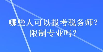 哪些人可以報(bào)考稅務(wù)師？限制專業(yè)嗎？