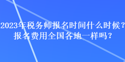 2023年稅務(wù)師報名時間什么時候？報名費(fèi)用全國各地一樣嗎？