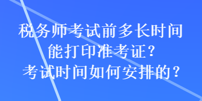 稅務(wù)師考試前多長(zhǎng)時(shí)間能打印準(zhǔn)考證？考試時(shí)間如何安排的？