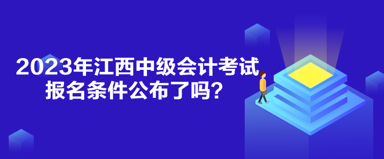 2023年江西中級(jí)會(huì)計(jì)考試報(bào)名條件公布了嗎？