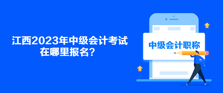 江西2023年中級會計考試在哪里報名？