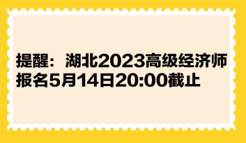 提醒：湖北2023高級經(jīng)濟師報名5月14日2000截止