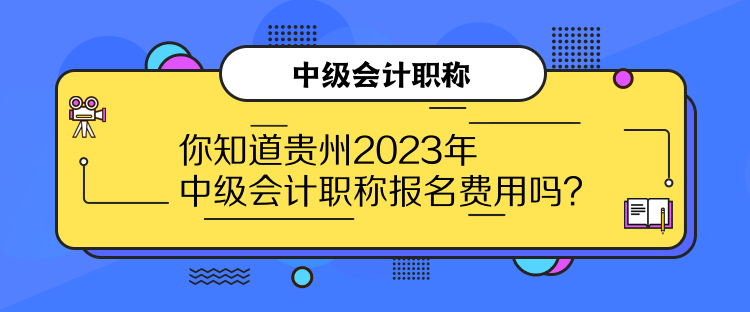 你知道貴州2023年中級(jí)會(huì)計(jì)職稱報(bào)名費(fèi)用嗎？