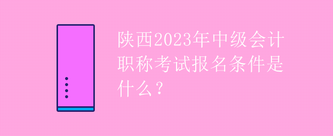 陜西2023年中級會計職稱考試報名條件是什么？