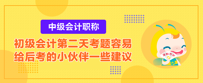 2023初級(jí)會(huì)計(jì)第二天考題容易？給后考的小伙伴一些建議！