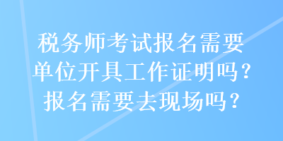 稅務(wù)師考試報名需要單位開具工作證明嗎？報名需要去現(xiàn)場嗎？