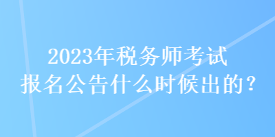 2023年稅務師考試報名公告什么時候出的？