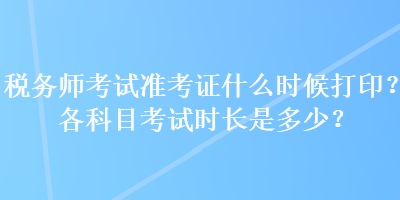 稅務師考試準考證什么時候打印？各科目考試時長是多少？