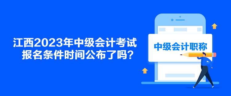 江西2023年中級(jí)會(huì)計(jì)考試報(bào)名條件時(shí)間公布了嗎？