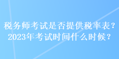 稅務師考試是否提供稅率表？2023年考試時間什么時候？