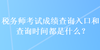 稅務(wù)師考試成績(jī)查詢?nèi)肟诤筒樵儠r(shí)間都是什么？