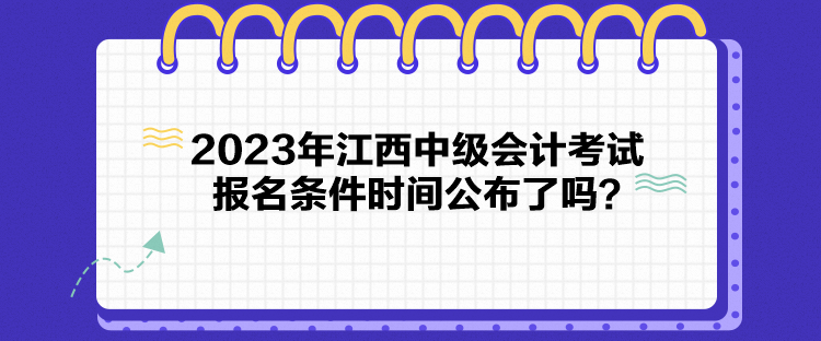 2023年江西中級會計考試報名條件時間公布了嗎？