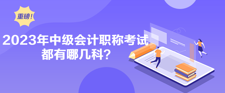 2023年中級會計職稱考試都有哪幾科？