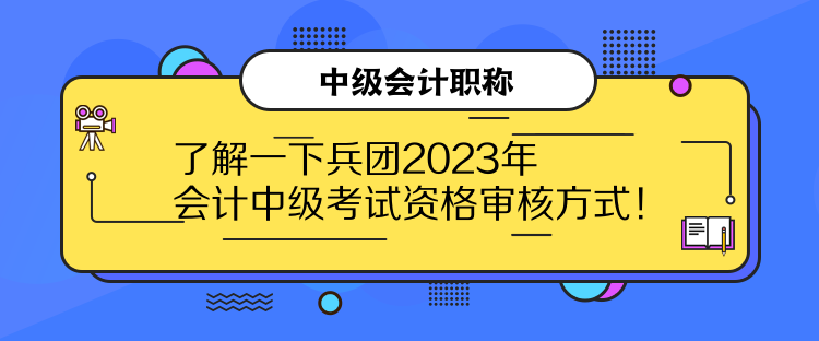 了解一下兵團(tuán)2023年會(huì)計(jì)中級(jí)考試資格審核方式！