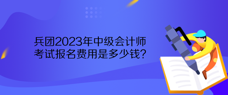 兵團(tuán)2023年中級會計師考試報名費(fèi)用是多少錢？