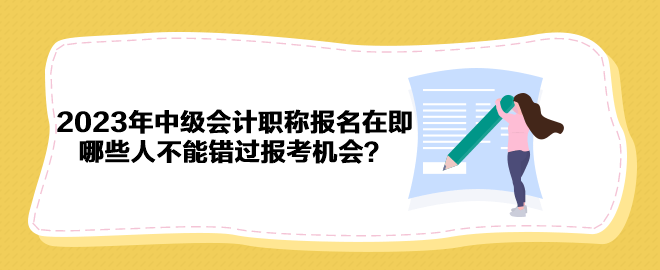 2023年中級會計職稱報名在即 哪些人不能錯過報考機會？