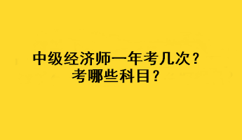 中級經(jīng)濟師一年考幾次？考哪些科目？