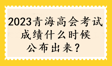 2023青海高會(huì)考試成績(jī)什么時(shí)候公布出來？