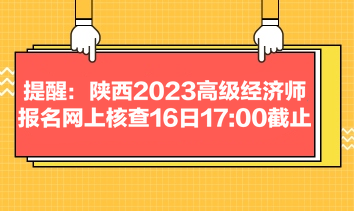 提醒：陜西2023高級經(jīng)濟(jì)師報(bào)名網(wǎng)上核查16日1700截止